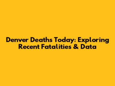 Denver Deaths Today: Exploring Recent Fatalities & Data
