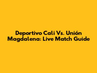 Deportivo Cali Vs. Unión Magdalena: Live Match Guide