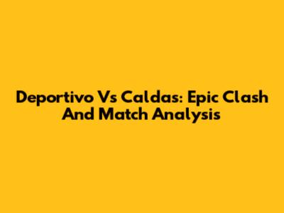 Deportivo Vs Caldas: Epic Clash And Match Analysis