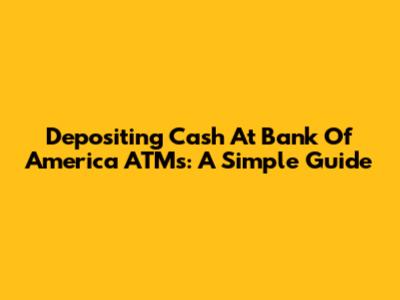 Depositing Cash At Bank Of America ATMs: A Simple Guide
