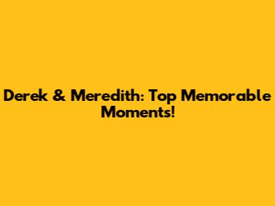 Derek & Meredith: Top Memorable Moments!