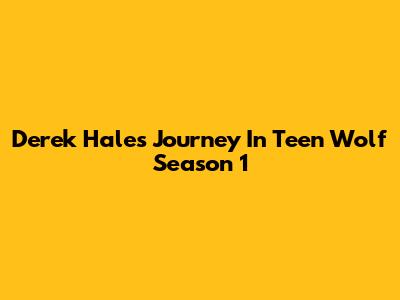 Derek Hale's Journey In Teen Wolf Season 1