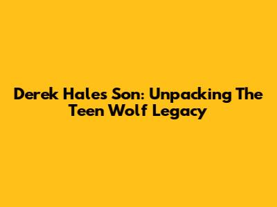 Derek Hale's Son: Unpacking The Teen Wolf Legacy