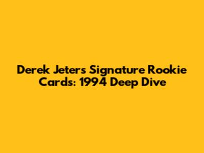 Derek Jeter's Signature Rookie Cards: 1994 Deep Dive