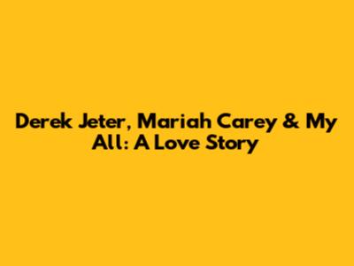 Derek Jeter, Mariah Carey & 'My All': A Love Story