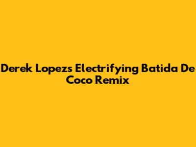 Derek Lopez's Electrifying Batida De Coco Remix