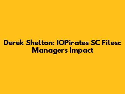 Derek Shelton: IOPirates SC Filesc Manager's Impact
