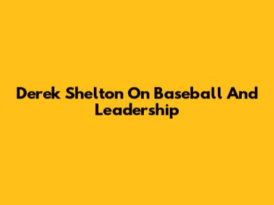 Derek Shelton On Baseball And Leadership
