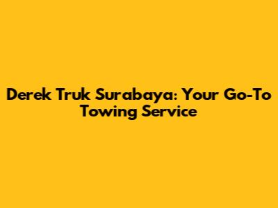 Derek Truk Surabaya: Your Go-To Towing Service