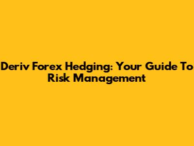 Deriv Forex Hedging: Your Guide To Risk Management