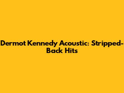 Dermot Kennedy Acoustic: Stripped-Back Hits