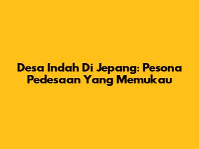 Desa Indah Di Jepang: Pesona Pedesaan Yang Memukau