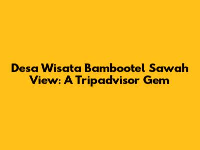 Desa Wisata Bambootel Sawah View: A Tripadvisor Gem