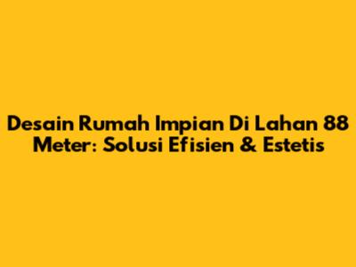 Desain Rumah Impian Di Lahan 88 Meter: Solusi Efisien & Estetis