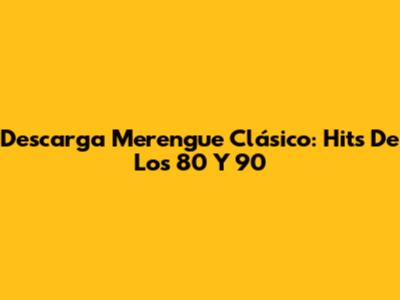 Descarga Merengue Clásico: Hits De Los 80 Y 90