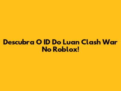 Descubra O ID Do Luan Clash War No Roblox!