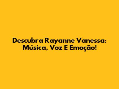 Descubra Rayanne Vanessa: Música, Voz E Emoção!