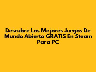 Descubre Los Mejores Juegos De Mundo Abierto GRATIS En Steam Para PC