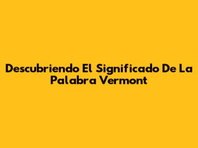 Descubriendo El Significado De La Palabra Vermont