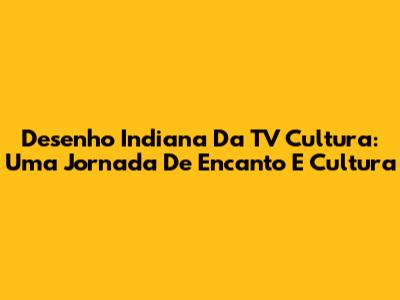 Desenho Indiana Da TV Cultura: Uma Jornada De Encanto E Cultura