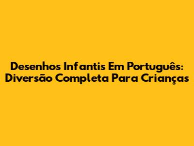 Desenhos Infantis Em Português: Diversão Completa Para Crianças