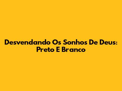 Desvendando Os Sonhos De Deus: Preto E Branco