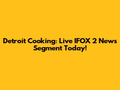 Detroit Cooking: Live IFOX 2 News Segment Today!
