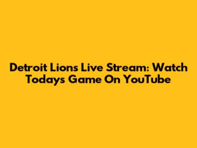 Detroit Lions Live Stream: Watch Today's Game On YouTube