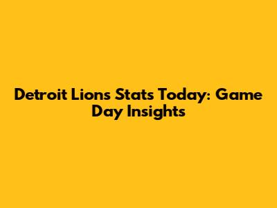 Detroit Lions Stats Today: Game Day Insights