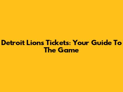 Detroit Lions Tickets: Your Guide To The Game