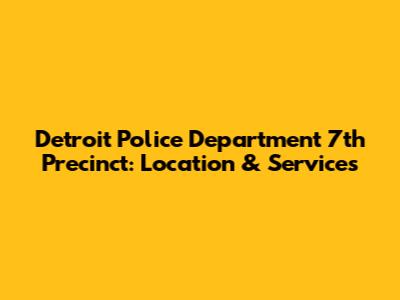 Detroit Police Department 7th Precinct: Location & Services