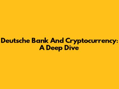 Deutsche Bank And Cryptocurrency: A Deep Dive