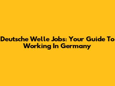 Deutsche Welle Jobs: Your Guide To Working In Germany