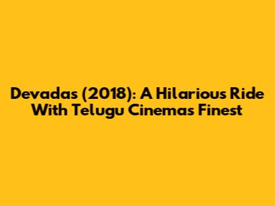 Devadas (2018): A Hilarious Ride With Telugu Cinema's Finest