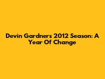 Devin Gardner's 2012 Season: A Year Of Change