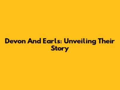 Devon And Earls: Unveiling Their Story
