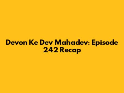 Devon Ke Dev Mahadev: Episode 242 Recap