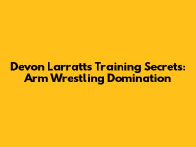 Devon Larratt's Training Secrets: Arm Wrestling Domination