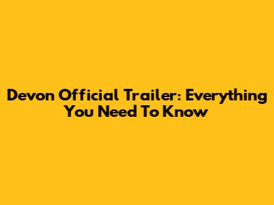 Devon Official Trailer: Everything You Need To Know