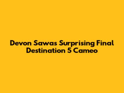 Devon Sawa's Surprising Final Destination 5 Cameo