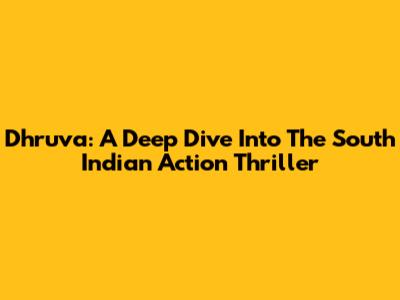 Dhruva: A Deep Dive Into The South Indian Action Thriller