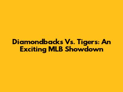 Diamondbacks Vs. Tigers: An Exciting MLB Showdown