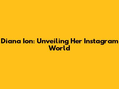 Diana Ion: Unveiling Her Instagram World