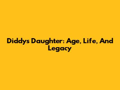 Diddy's Daughter: Age, Life, And Legacy