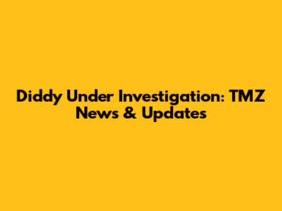 Diddy Under Investigation: TMZ News & Updates