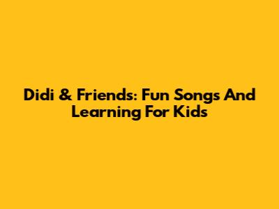 Didi & Friends: Fun Songs And Learning For Kids