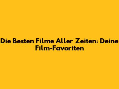 Die Besten Filme Aller Zeiten: Deine Film-Favoriten
