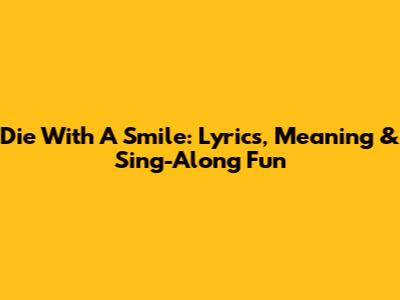 Die With A Smile: Lyrics, Meaning & Sing-Along Fun