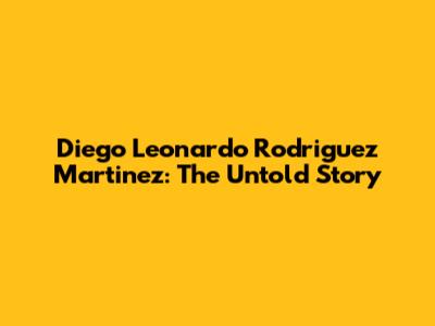 Diego Leonardo Rodriguez Martinez: The Untold Story