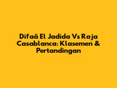 Difaâ El Jadida Vs Raja Casablanca: Klasemen & Pertandingan